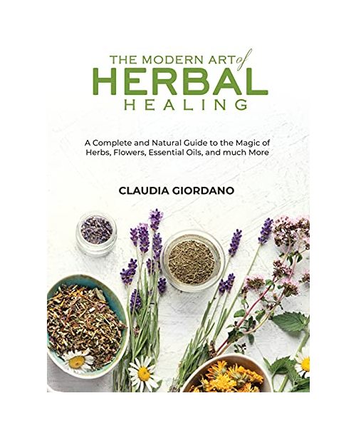 The Modern Art of Herbal Healing: A Complete and Natural Guide to the Magic of Herbs, Flowers, Essential Oils, and much More