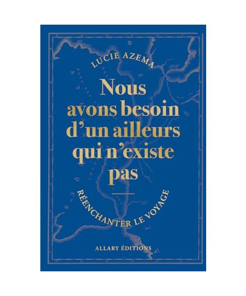 Nous avons besoin d'un ailleurs qui n'existe pas: Réenchanter le voyage