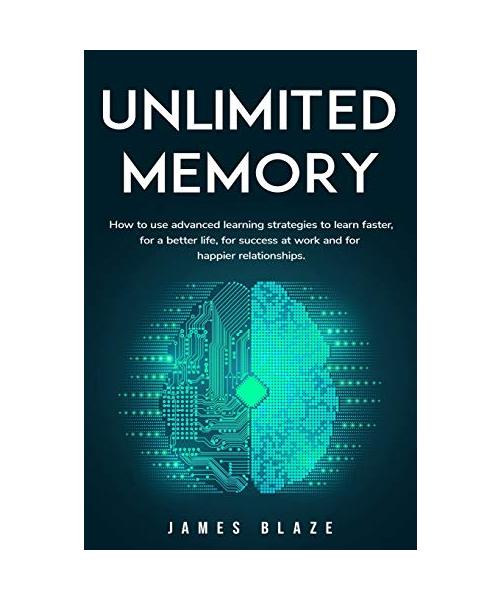 Unlimited Memory: How to use Advanced Learning Strategies to Learn Faster, for a better Life, for Success at Work and for Happier Relati