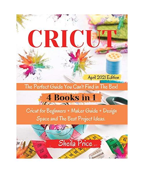 Cricut: The Perfect Guide You Can't Find in The Box! The Bible: 4 books in 1 Cricut for Beginners + Maker Guide + Design Space