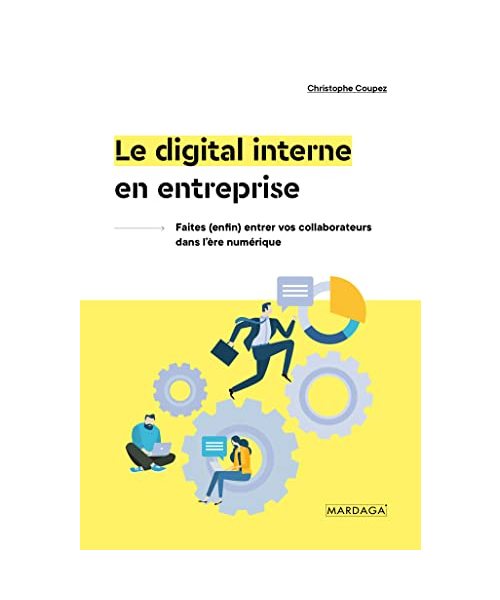 Le digital interne en entreprise: Faites (enfin) entrer vos collaborateurs dans l'ère numérique: Comprendre et exploiter les nouveaux modèles de collaboration