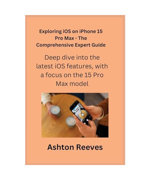 Exploring iOS on iPhone 15 Pro Max - The Comprehensive Expert Guide: Deep dive into the latest iOS features, with a focus on the 15 Pro Max model.