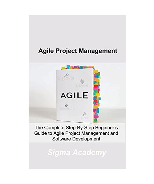 Agile Project Management: The Complete Step-By-Step Beginner's Guide to Agile Project Management and Software Development