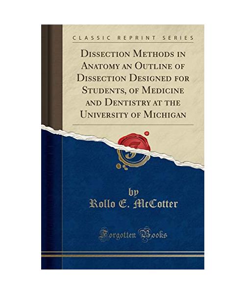 Dissection Methods in Anatomy an Outline of Dissection Designed for Students, of Medicine and Dentistry at the University of Michigan (Classic Reprint)