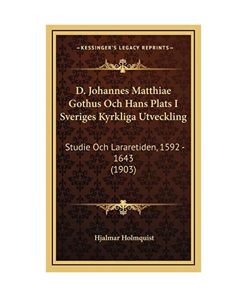 D. Johannes Matthiae Gothus Och Hans Plats I Sveriges Kyrkliga Utveckling: Studie Och Lararetiden, 1592 - 1643 (1903)