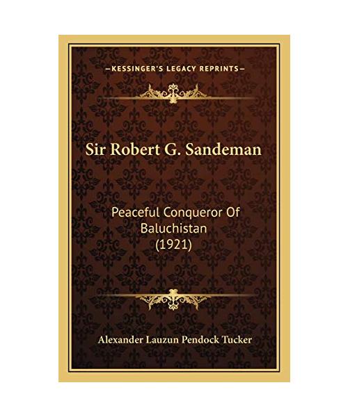 Sir Robert G. Sandeman: Peaceful Conqueror Of Baluchistan (1921)