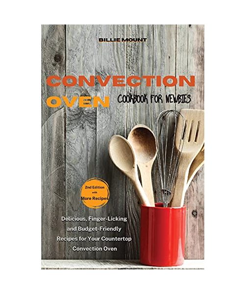 Convection Oven Cookbook for Newbies: Delicious, Finger-Licking and Budget-Friendly Recipes for Your Countertop Convection Oven