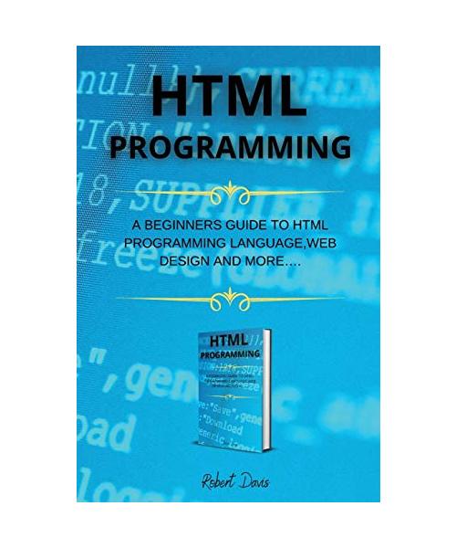 HTML Programming: A Beginners Guide to HTML Programming Language, Web Design and More....