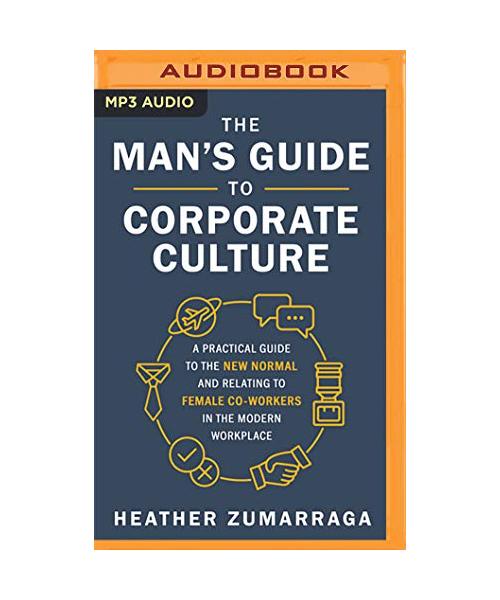 The Man's Guide to Corporate Culture: A Practical Guide to the New Normal and Relating to Female Coworkers in the Modern Workplace
