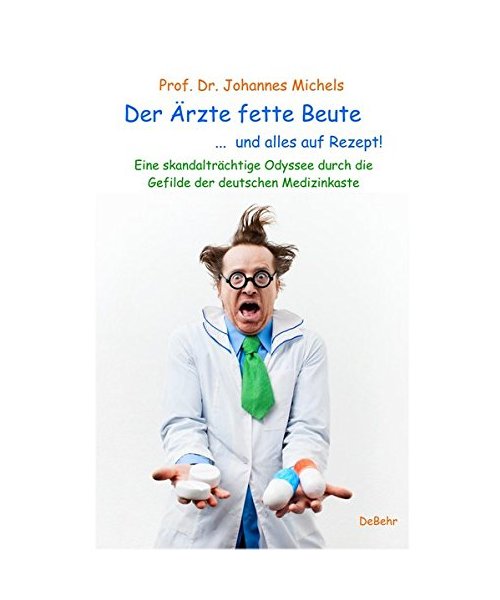 Der Ärzte fette Beute ...  und alles auf Rezept! Eine skandalträchtige Odyssee durch die Gefilde der deutschen Medizinkaste