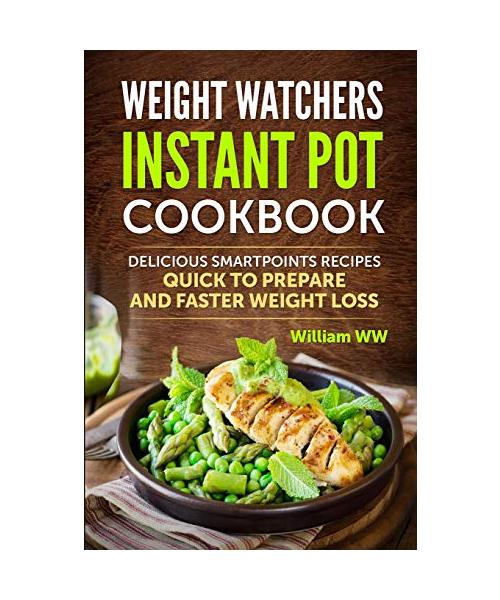 WEIGHT WATCHERS INSTANT POT COOKBOOK Delicious Smartpoints Recipes, Quick To Prepare and Faster Weight Loss