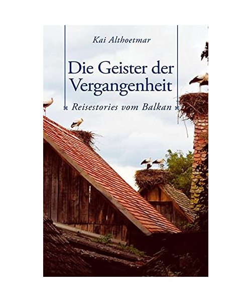 Die Geister der Vergangenheit. Reisestories vom Balkan