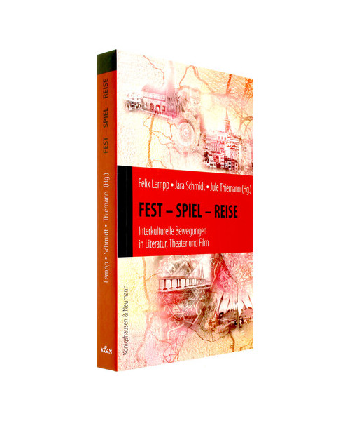 Fest - Spiel - Reise: Interkulturelle Bewegungen in Literatur, Theater und Film. Festschrift zu Ehren von Ortrud Gutjahr.