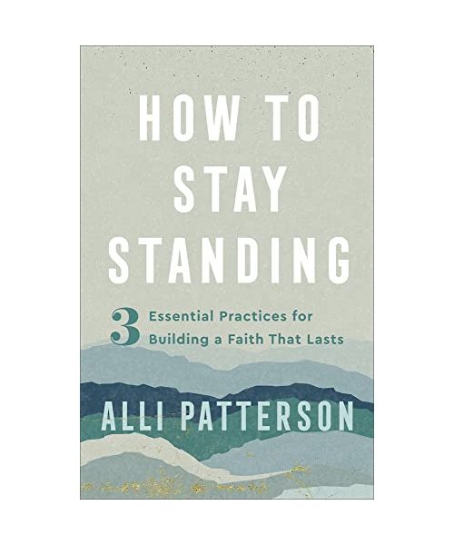 How to Stay Standing: 3 Essential Practices for Building a Faith That Lasts
