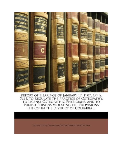 Report of Hearings of January 17, 1907, on S. 5221, to Regulate the Practice of Osteopathy, to License Osteopathic Physicians, and to Punish Persons V