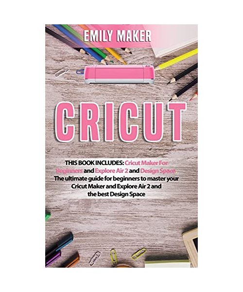Cricut: This Book Includes: Cricut Maker For Beginners and Explore Air 2 and Design Space. The ultimate guide for beginners to