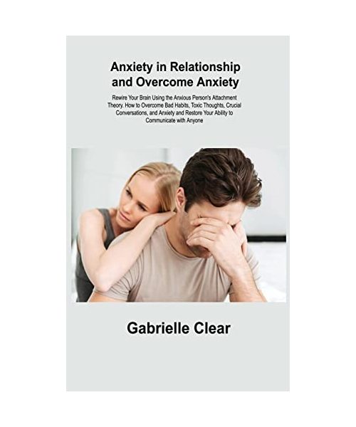 Anxiety in Relationship and Overcome Anxiety: Rewire Your Brain Using the Anxious Person's Attachment Theory. How to Overcome Bad Habits, Toxic Though