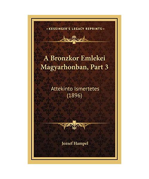 A Bronzkor Emlekei Magyarhonban, Part 3: Attekinto Ismertetes (1896)