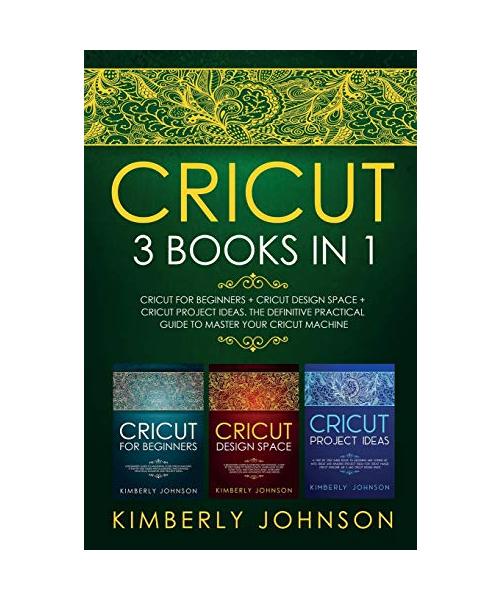 Cricut: 3 BOOKS IN 1. Beginner's Guide Book + Design Space + Project Ideas. The Definitive Practical Guide to Master your Cric