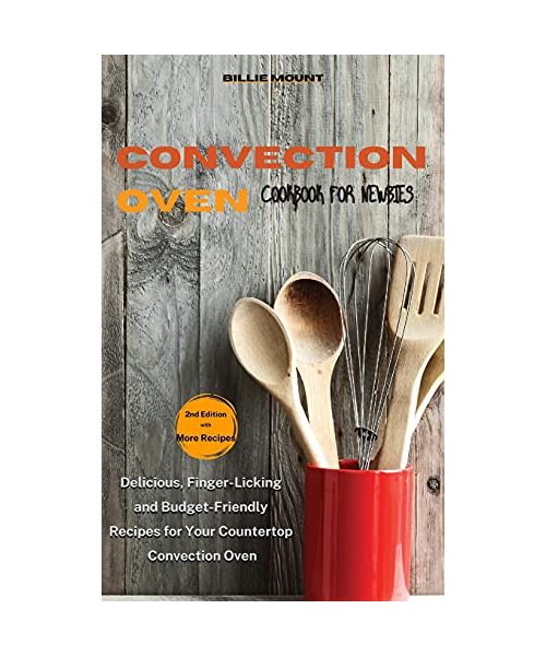Convection Oven Cookbook for Newbies: Delicious, Finger-Licking and Budget-Friendly Recipes for Your Countertop Convection Oven