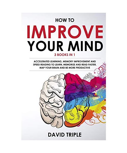 How To Improve Your Mind: Accelerated Learning, Memory Improvement and Speed Reading To Learn, Memorize and Read Faster, Map Your Brain and Be M