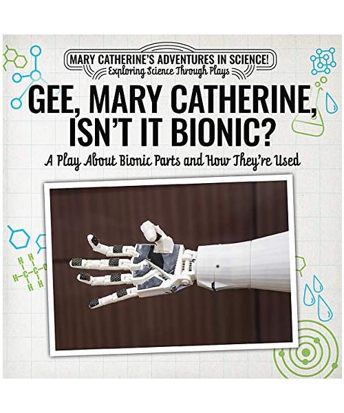 Gee, Mary Catherine, Isn't It Bionic?: A Play about Bionic Parts and How They're Used
