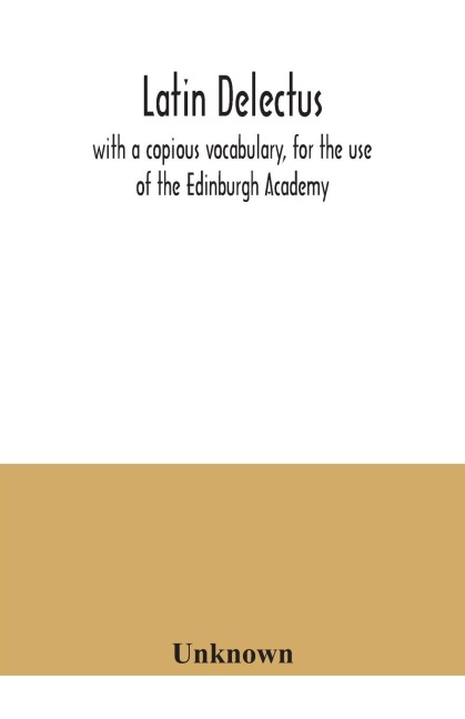 Latin delectus; with a copious vocabulary, for the use of the Edinburgh Academy