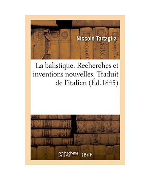 La Balistique. Recherches Et Inventions Nouvelles. Traduit de l'Italien