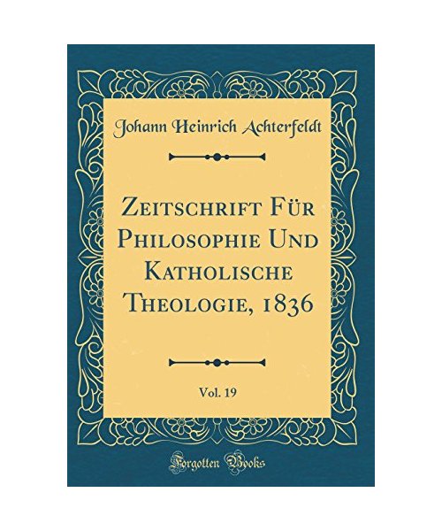 Zeitschrift Für Philosophie Und Katholische Theologie, 1836, Vol. 19 (Classic Reprint)