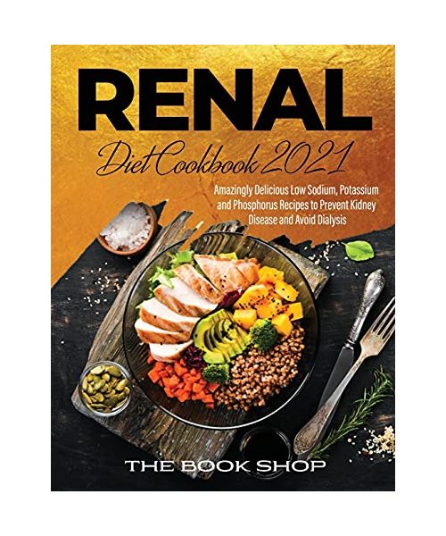 Renal Diet Cookbook 2021: Amazingly Delicious Low Sodium, Potassium and Phosphorus Recipes to Prevent Kidney Disease and Avoid Dialysis