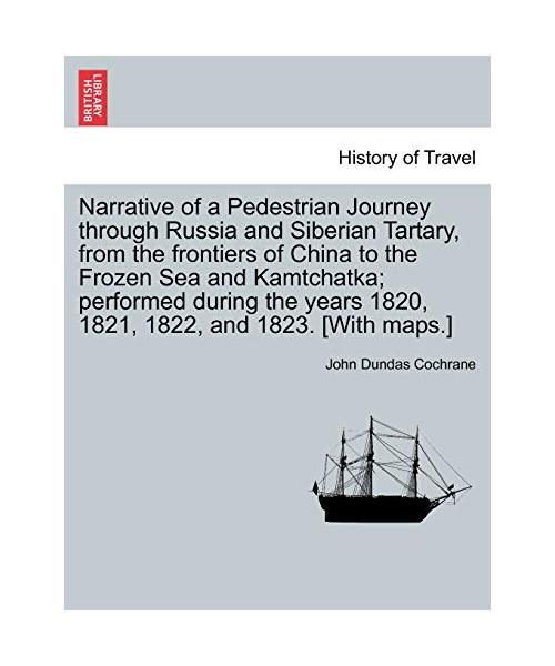 Narrative of a Pedestrian Journey through Russia and Siberian Tartary, from the frontiers of China to the Frozen Sea and Kamtchatka; performed during the years 1820, 1821, 1822, and 1823.Vol. I, Third Edition