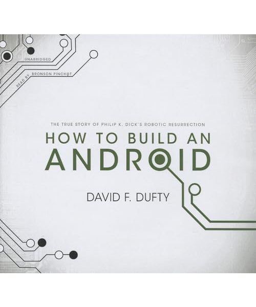 How to Build an Android: The True Story of Philip K. Dick's Robotic Resurrection
