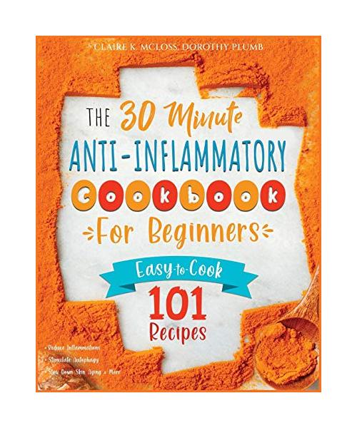 The 30-Minute Anti-Inflammatory Diet Cookbook for Beginners: 101 Easy-To-Cook Recipes to Reduce Inflammations - Stimulate Autophagy - Slow Down Skin A