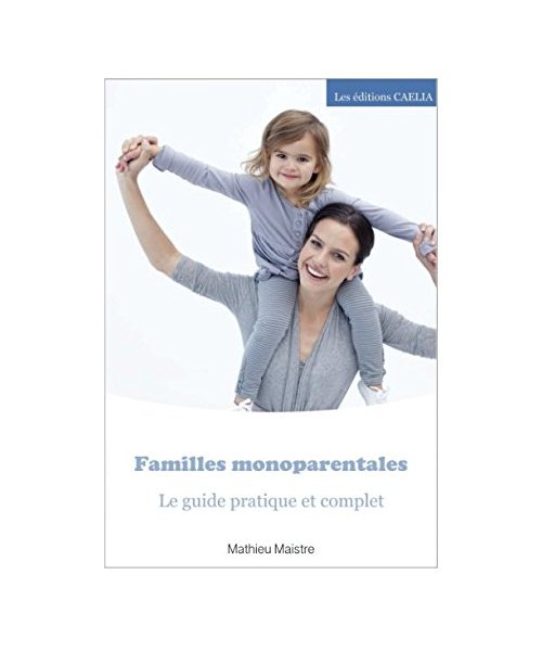 Familles monoparentales: Le guide pratique et complet