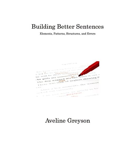 Building Better Sentences: Elements, Patterns, Structures, and Errors