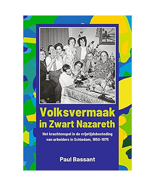 Volksvermaak in Zwart Nazareth: Het krachtenspel bij de vrijetijdsbesteding van arbeiders in Schiedam in de negentiende en twintigste eeuw (1850-1975)
