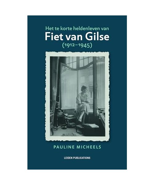 Het te korte heldenleven van Fiet van Gilse (1912-1945) (Leiden Publications)