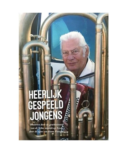 Heerlijk gespeeld jongens: Bladeren door de geschiedenis van de lichte muziek op Texel door de ogen van Frans Pieterse