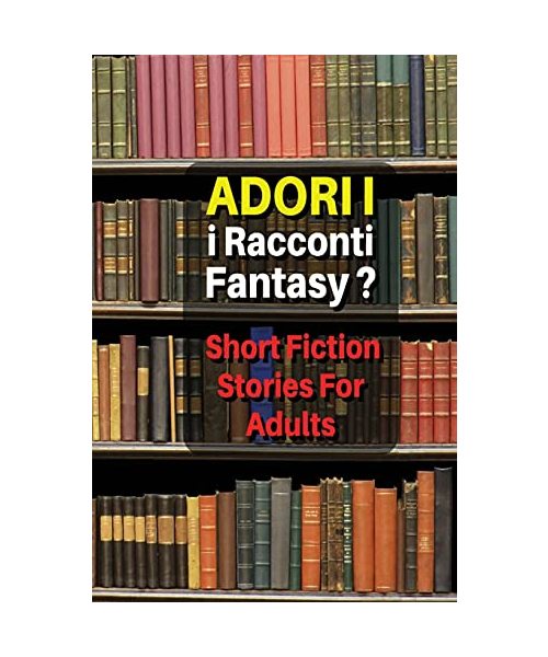 Adori I Racconti Fantasy ? Short Fiction Stories for Adults: Storie Da Leggere, Idonee Per Un Pubblico Maggiorenne - Tales For Men And Women - Paperba