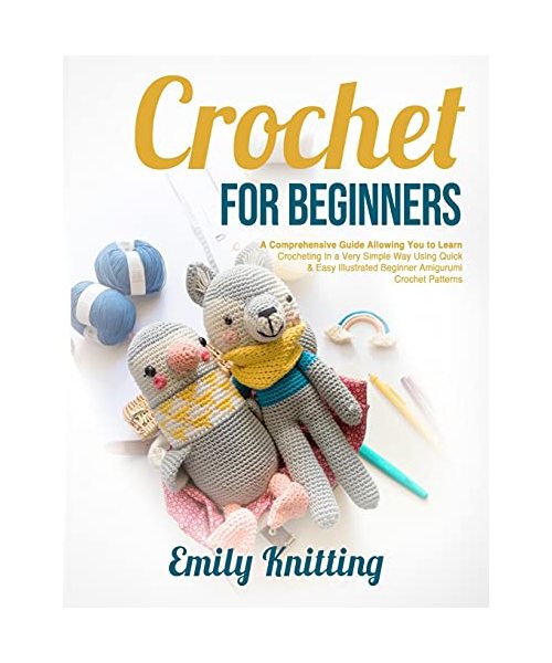 Crochet For Beginners: The Beginner's Guide Allowing You to Learn Crocheting in a Very Simple Way using Easy and Illustrated Amigurumi Croche