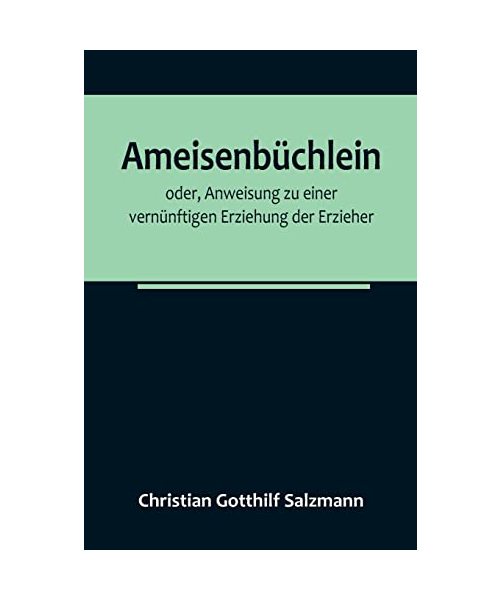 Ameisenbüchlein; oder, Anweisung zu einer vernünftigen Erziehung der Erzieher