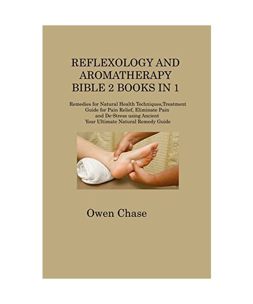 Reflexology and Aromatherapy Bible 2 Books in 1: Remedies for Natural Health Techniques, Treatment Guide for Pain Relief, Eliminate Pain and De-Stress