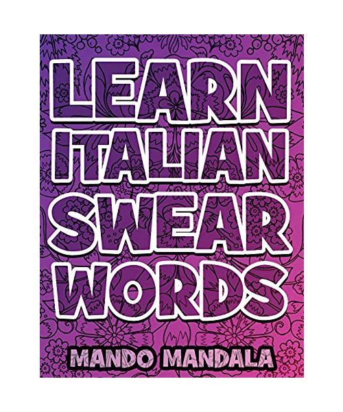 Learn ITALIAN Swear Words - Italian Swear Words Over F***ING Mandalas + English Translation: Coloring Book For Adults - Stress Relieving Swear Word ... Book with Sweary Words, Animals and Flowers