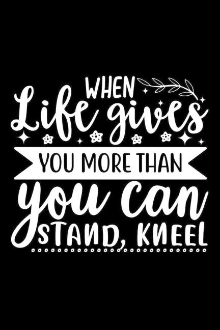 When Life Gives You More Than You Can Stand, Kneel