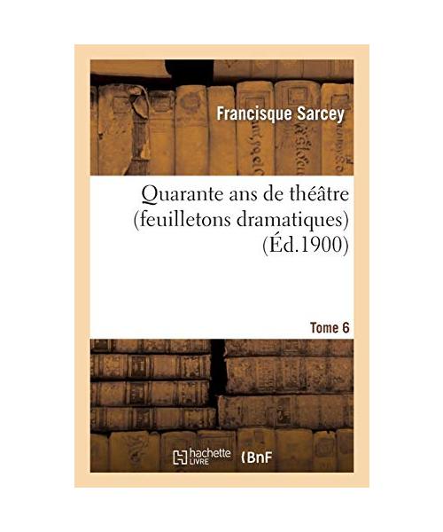 Quarante ans de théâtre (feuilletons dramatiques) Tome 6