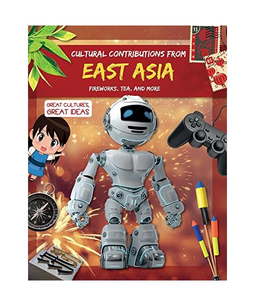 Cultural Contributions from East Asia: Fireworks, Tea, and More (Great Cultures, Great Ideas)