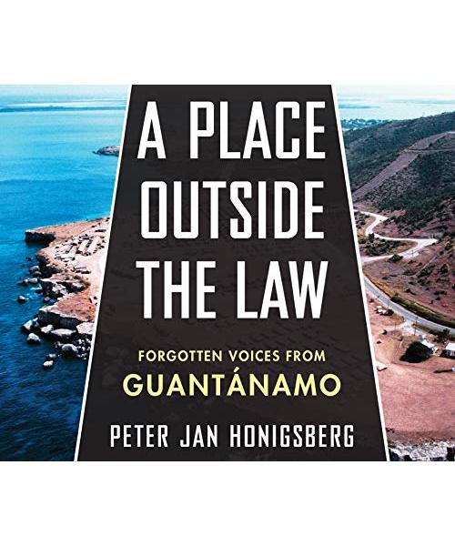A Place Outside the Law: Forgotten Voices from Guantanamo
