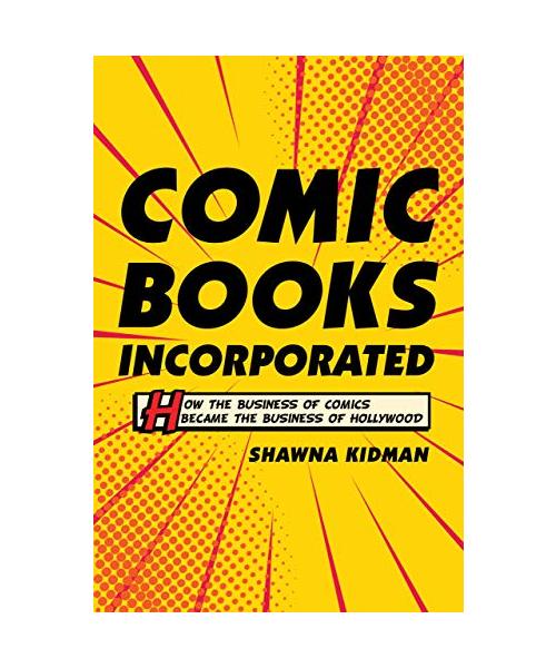 Comic Books Incorporated - How the Business of Comics Became the Business of Hollywood