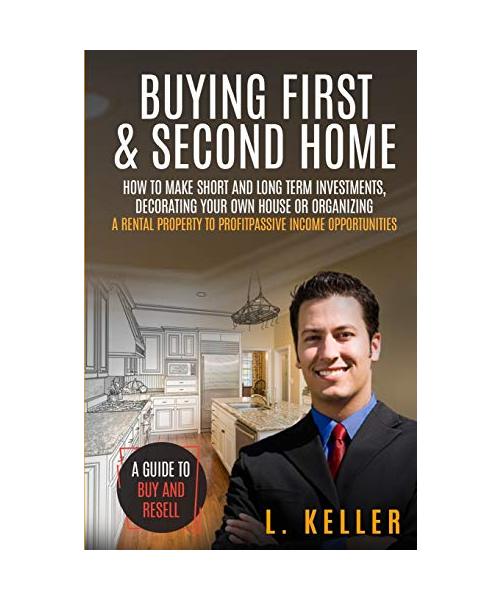 Buying First and Second Home: How to make short and long term investments, decorating your own house or organizing a rental property to profit passi