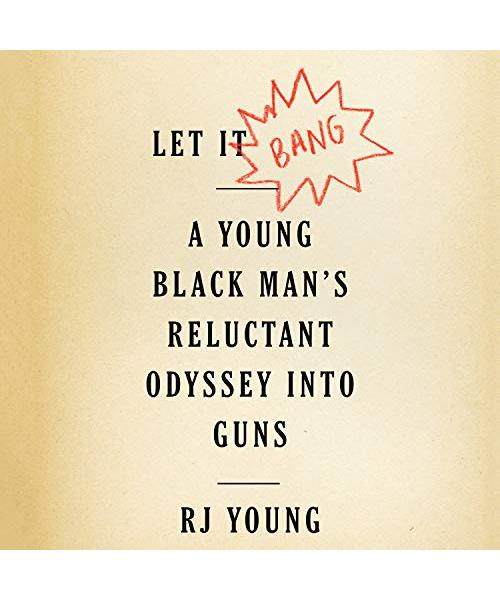 Let It Bang: A Young Black Man's Reluctant Odyssey Into Guns